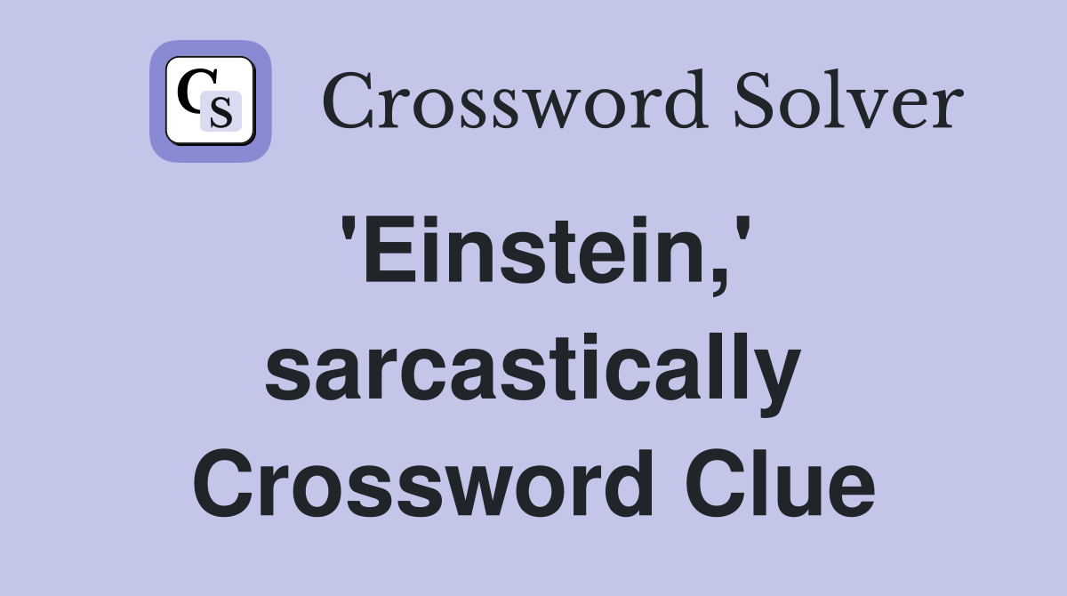 'Einstein,' sarcastically Crossword Clue