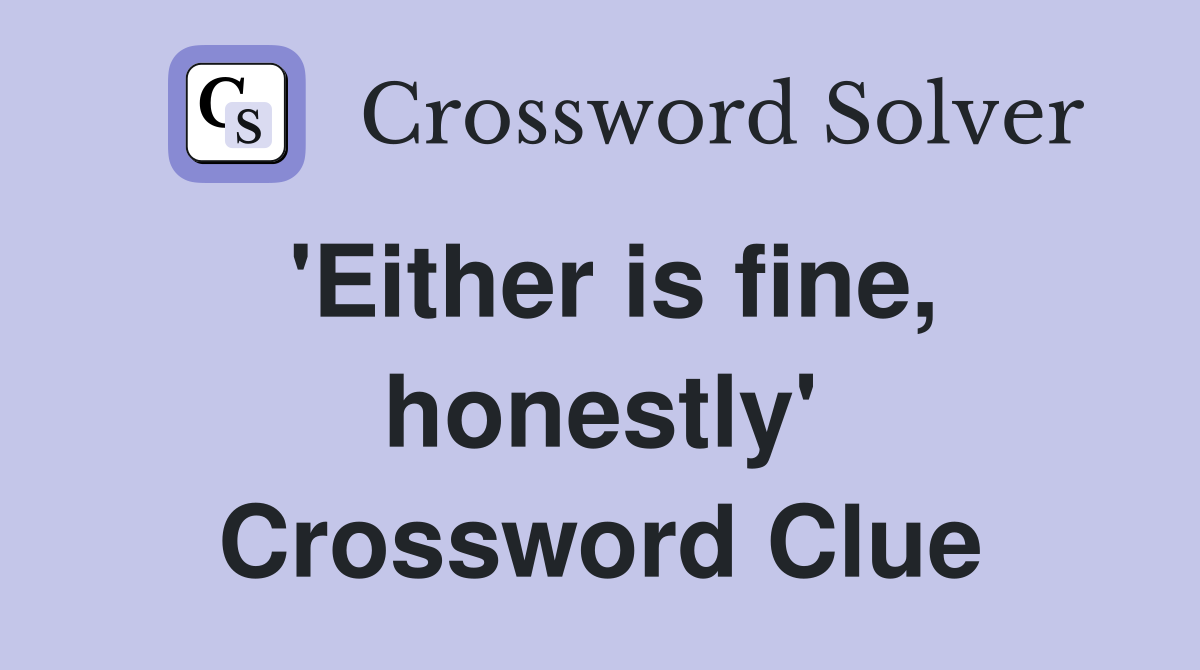 'Either is fine, honestly' Crossword Clue