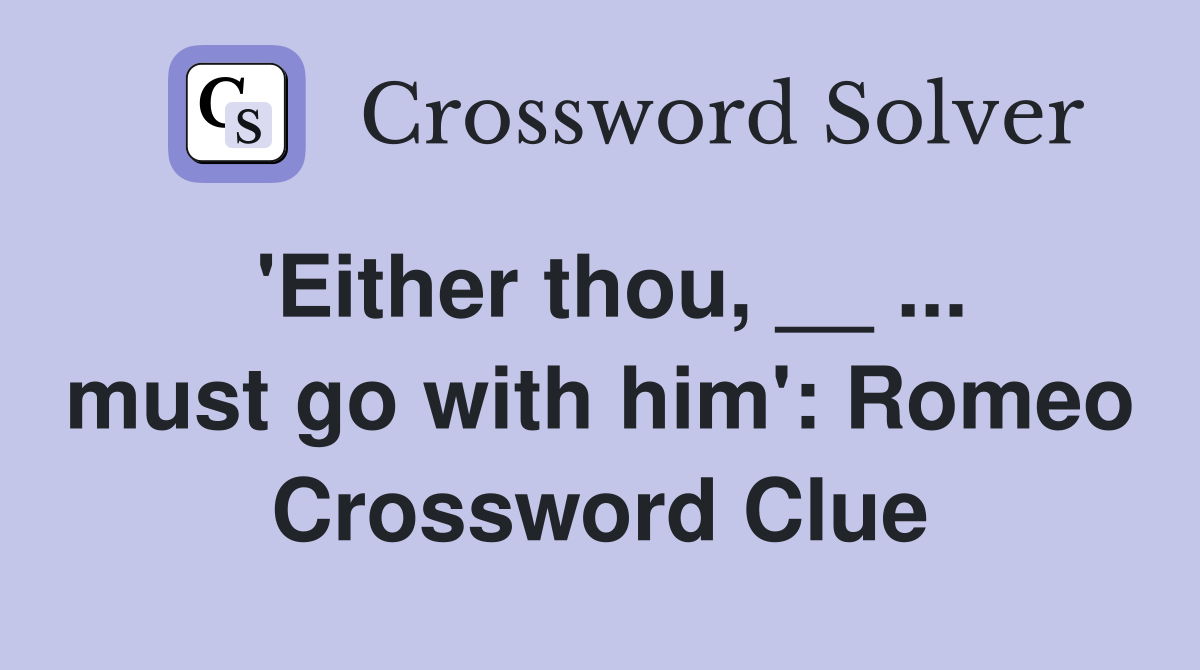 'Either thou, __ ... must go with him': Romeo Crossword Clue