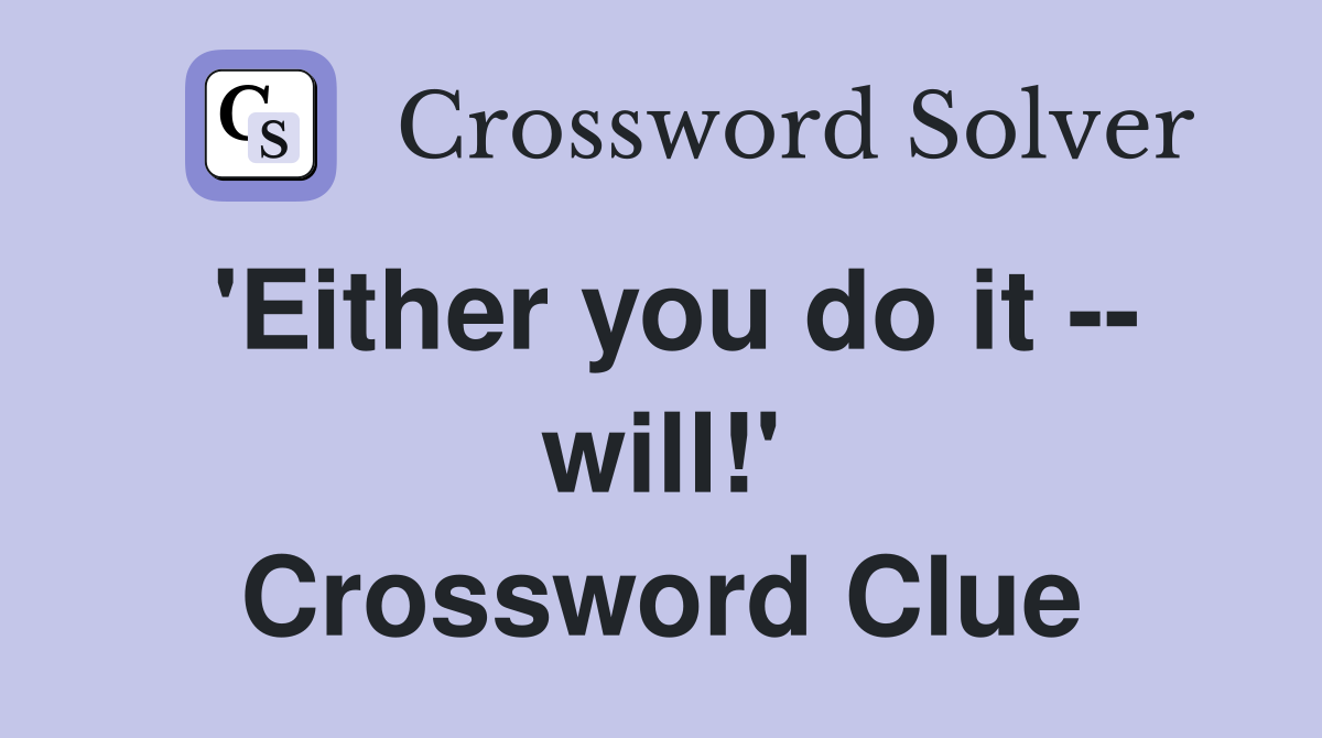 'Either you do it -- will!' Crossword Clue