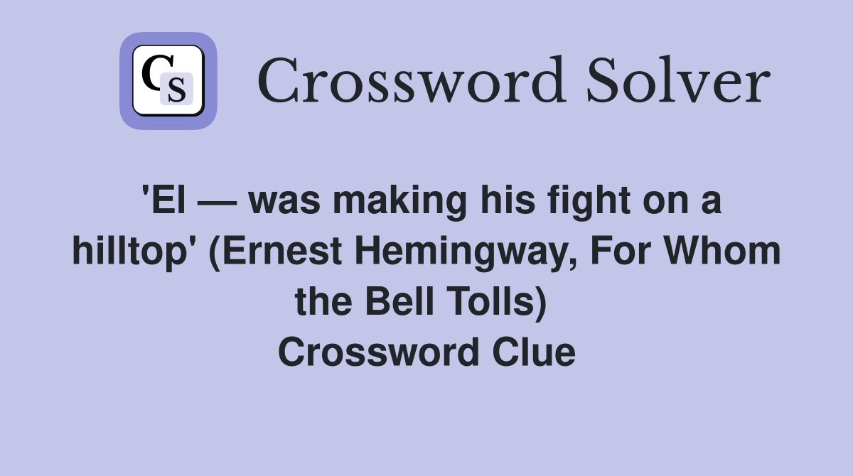 'El — was making his fight on a hilltop' (Ernest Hemingway, For Whom the Bell Tolls)  Crossword Clue