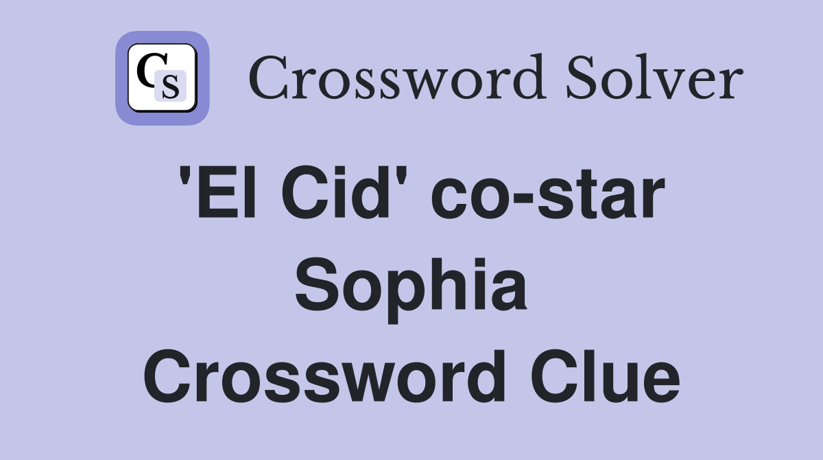 'El Cid' co-star Sophia Crossword Clue