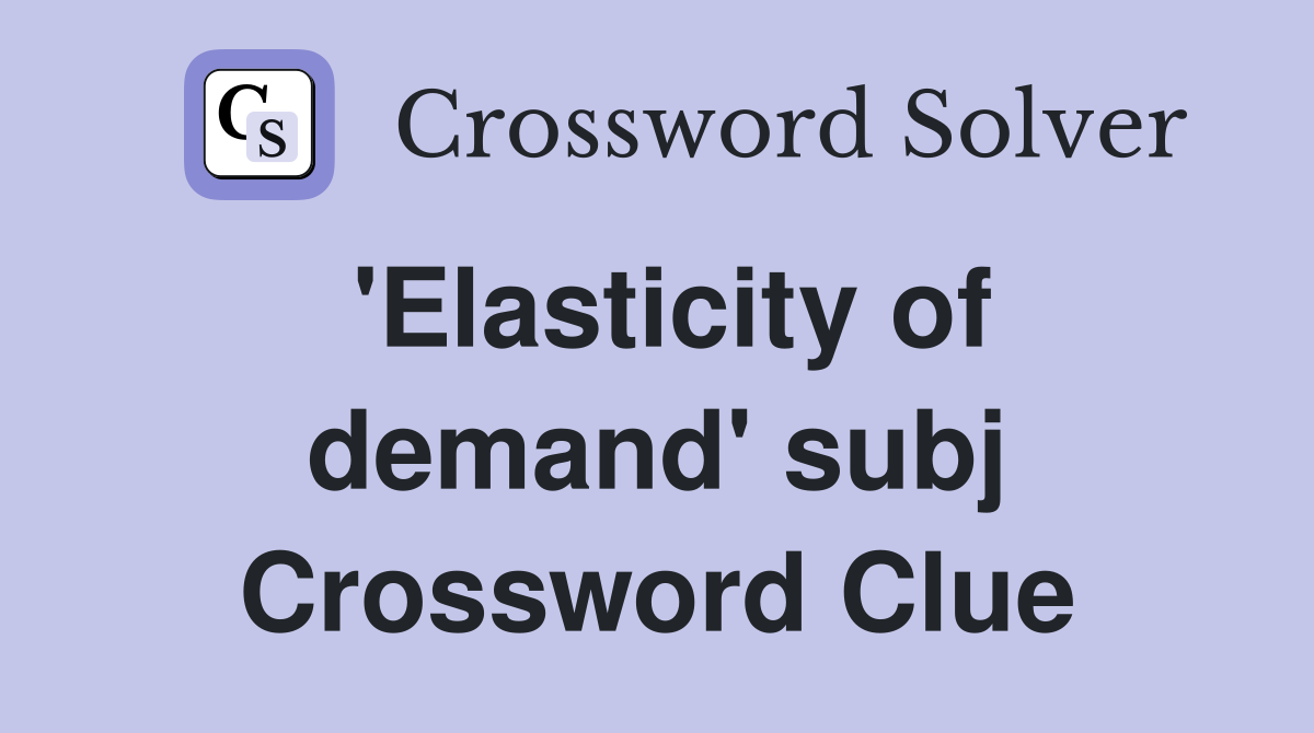 'Elasticity of demand' subj Crossword Clue