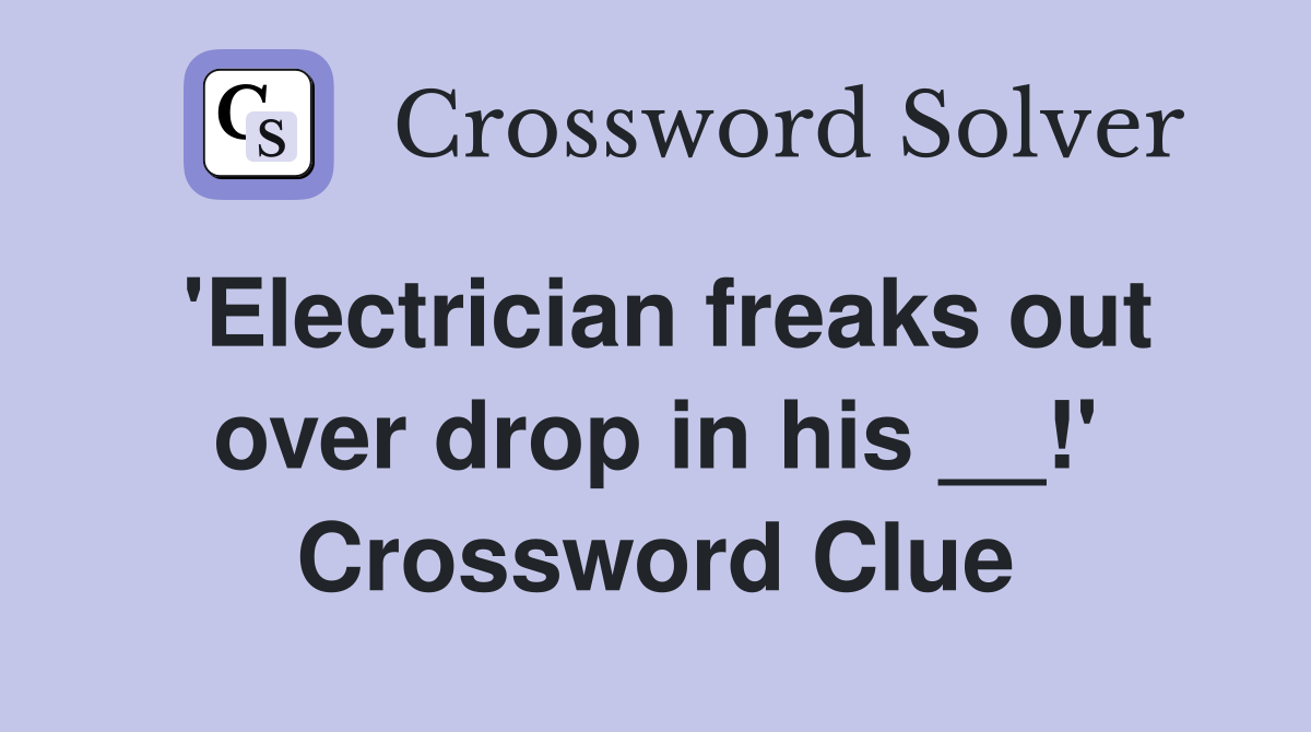 'Electrician freaks out over drop in his __!' Crossword Clue