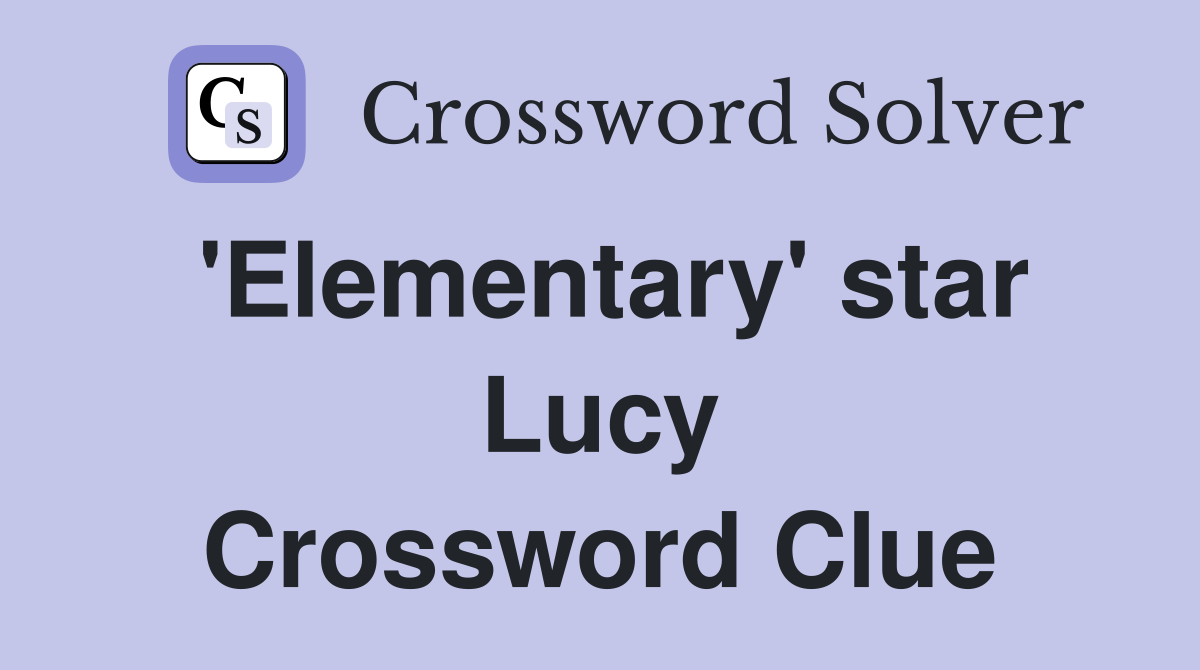 'Elementary' star Lucy Crossword Clue