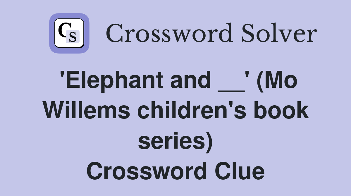 'Elephant and __' (Mo Willems children's book series) Crossword Clue