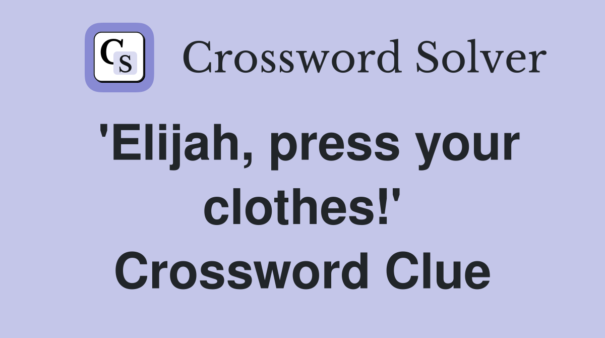 'Elijah, press your clothes!' Crossword Clue