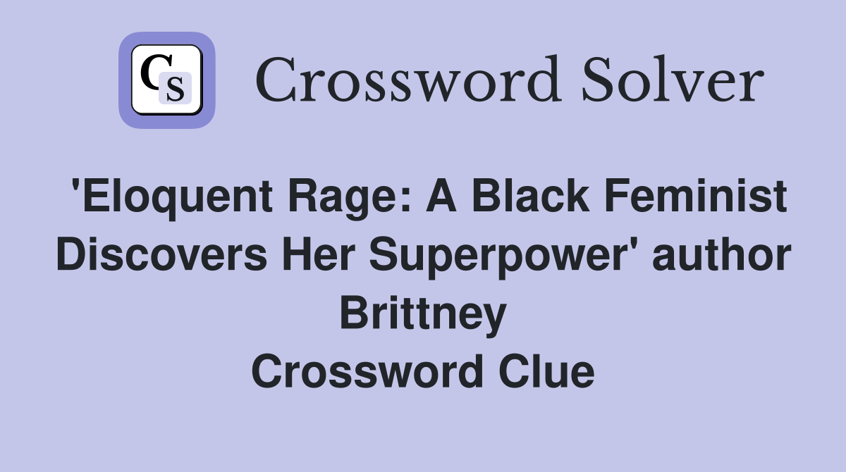'Eloquent Rage: A Black Feminist Discovers Her Superpower' author Brittney Crossword Clue