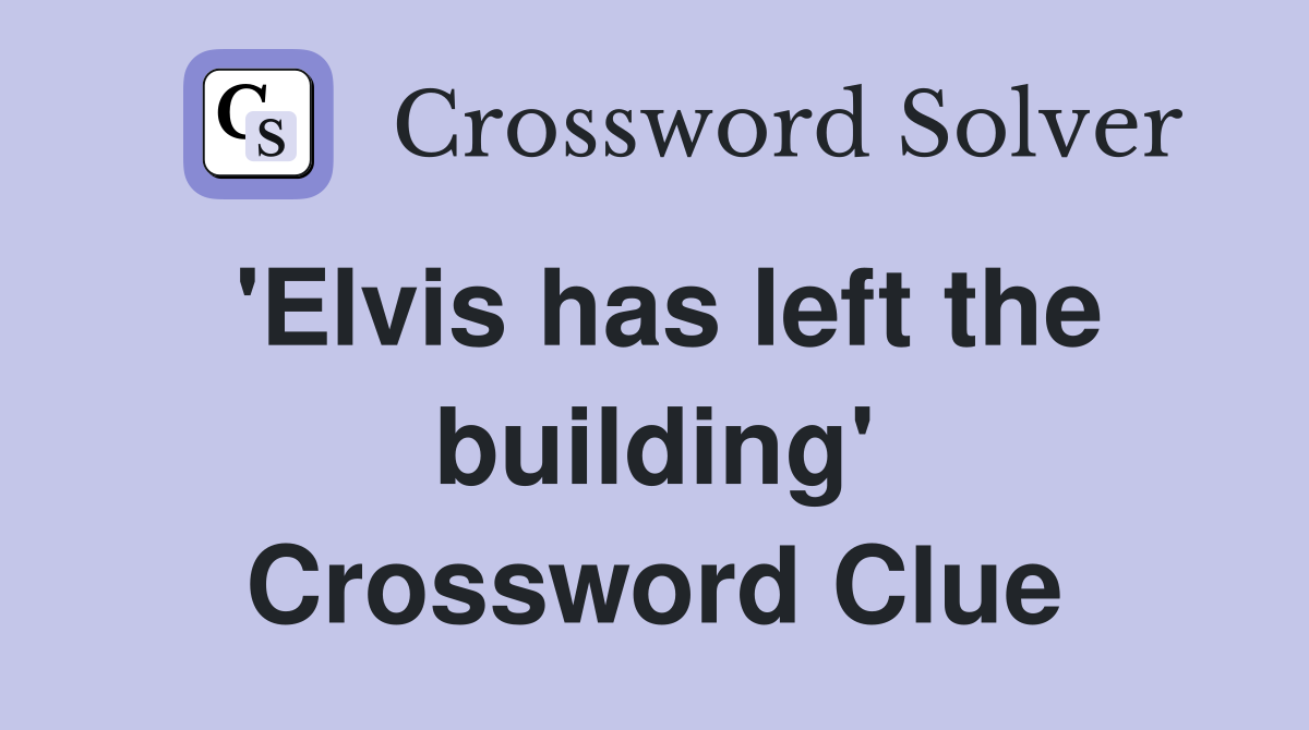 'Elvis has left the building' Crossword Clue