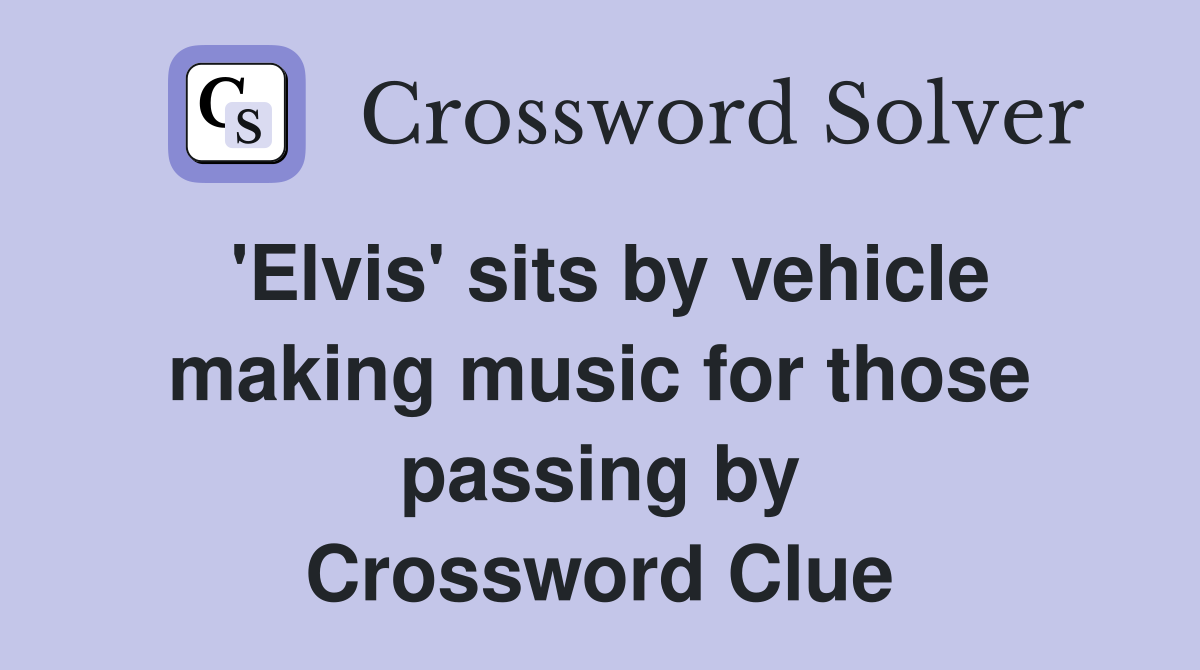 'Elvis' sits by vehicle making music for those passing by Crossword Clue