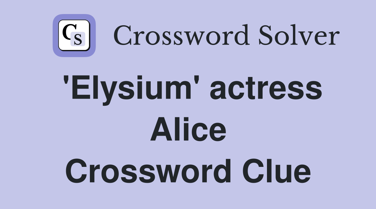 'Elysium' actress Alice Crossword Clue