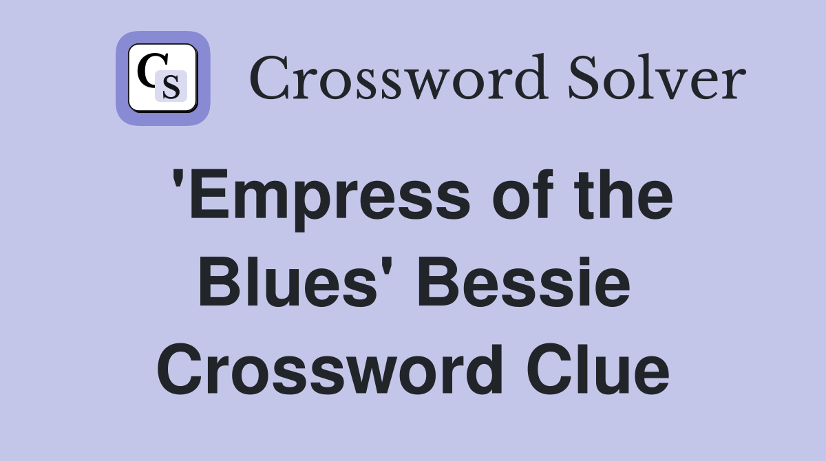 'Empress of the Blues' Bessie Crossword Clue