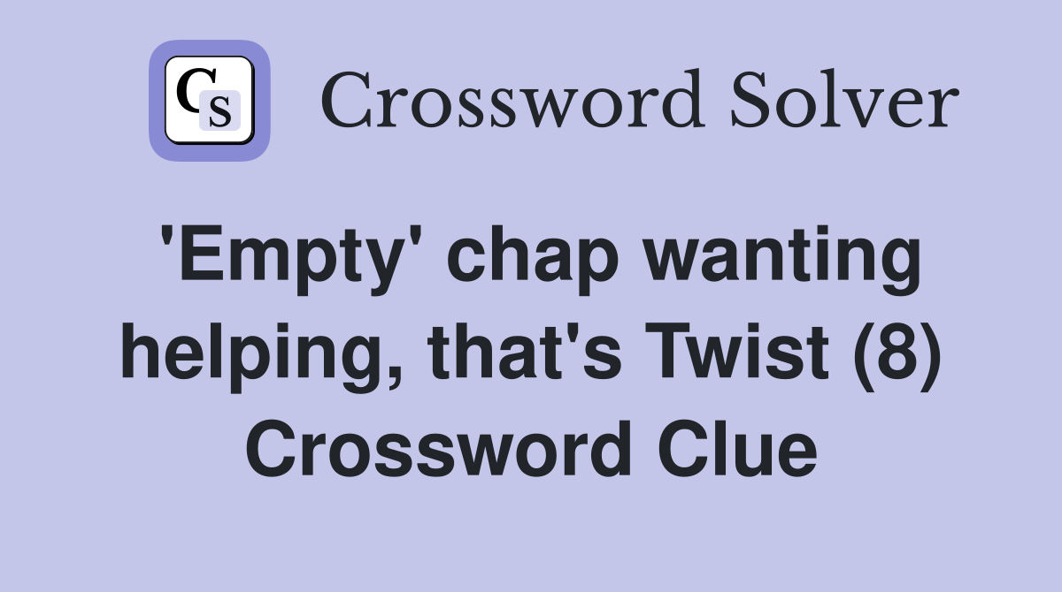 'Empty' chap wanting helping, that's Twist (8) Crossword Clue