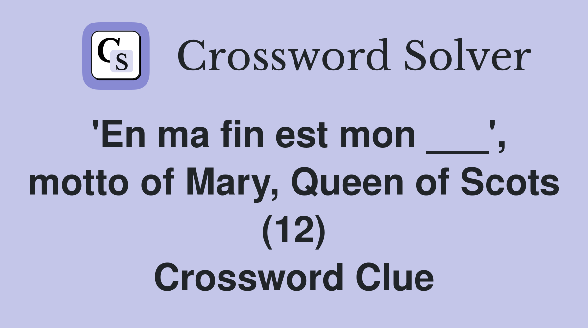'En ma fin est mon ___', motto of Mary, Queen of Scots (12) Crossword Clue