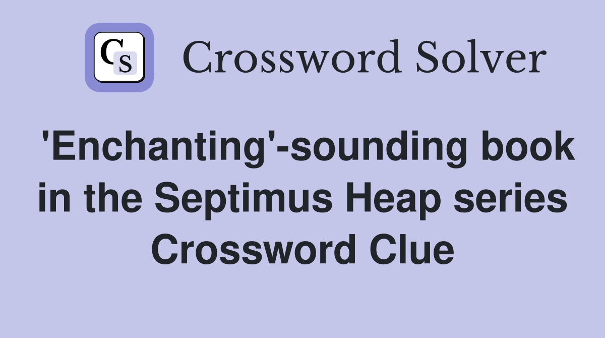 'Enchanting'-sounding book in the Septimus Heap series Crossword Clue