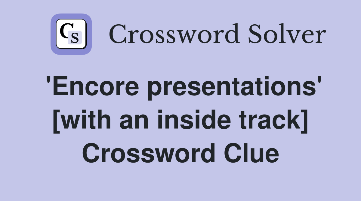 'Encore presentations' [with an inside track] Crossword Clue