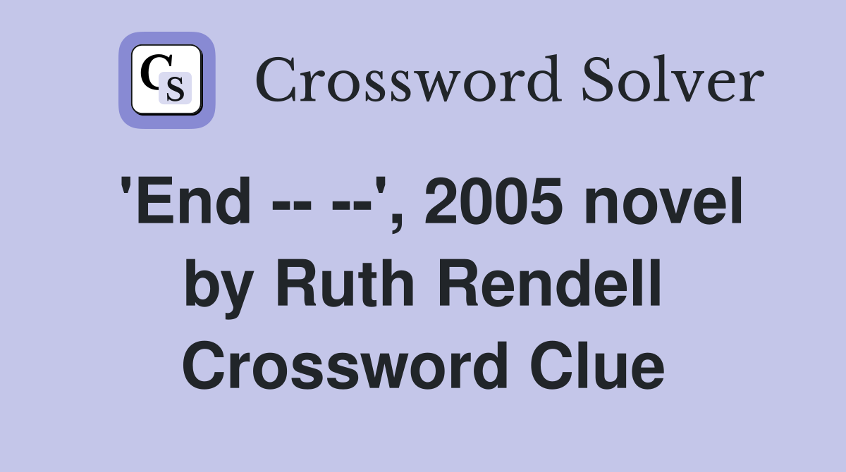 'End -- --', 2005 novel by Ruth Rendell Crossword Clue