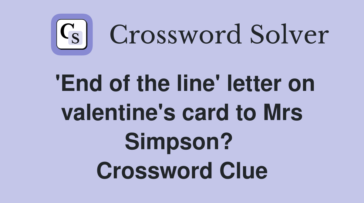 'End of the line' letter on valentine's card to Mrs Simpson?  Crossword Clue
