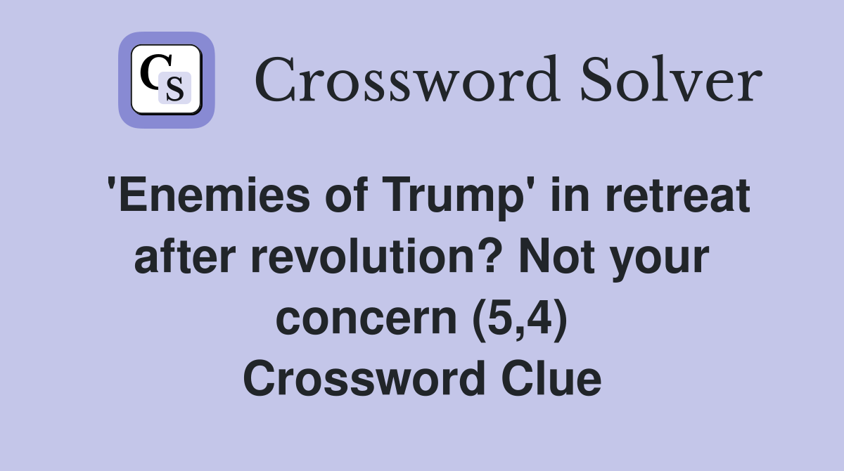 'Enemies of Trump' in retreat after revolution? Not your concern (5,4) Crossword Clue