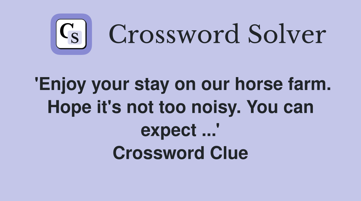 'Enjoy your stay on our horse farm. Hope it's not too noisy. You can expect ...' Crossword Clue