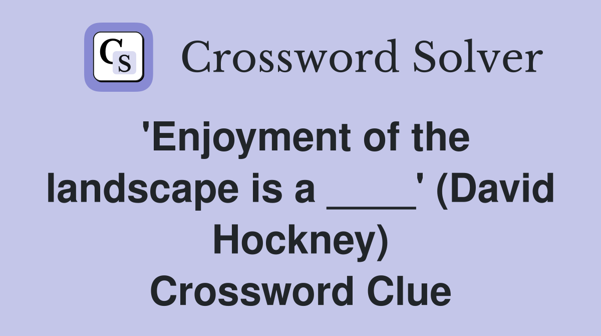 'Enjoyment of the landscape is a ____' (David Hockney) Crossword Clue