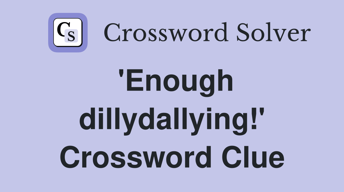 'Enough dillydallying!' Crossword Clue
