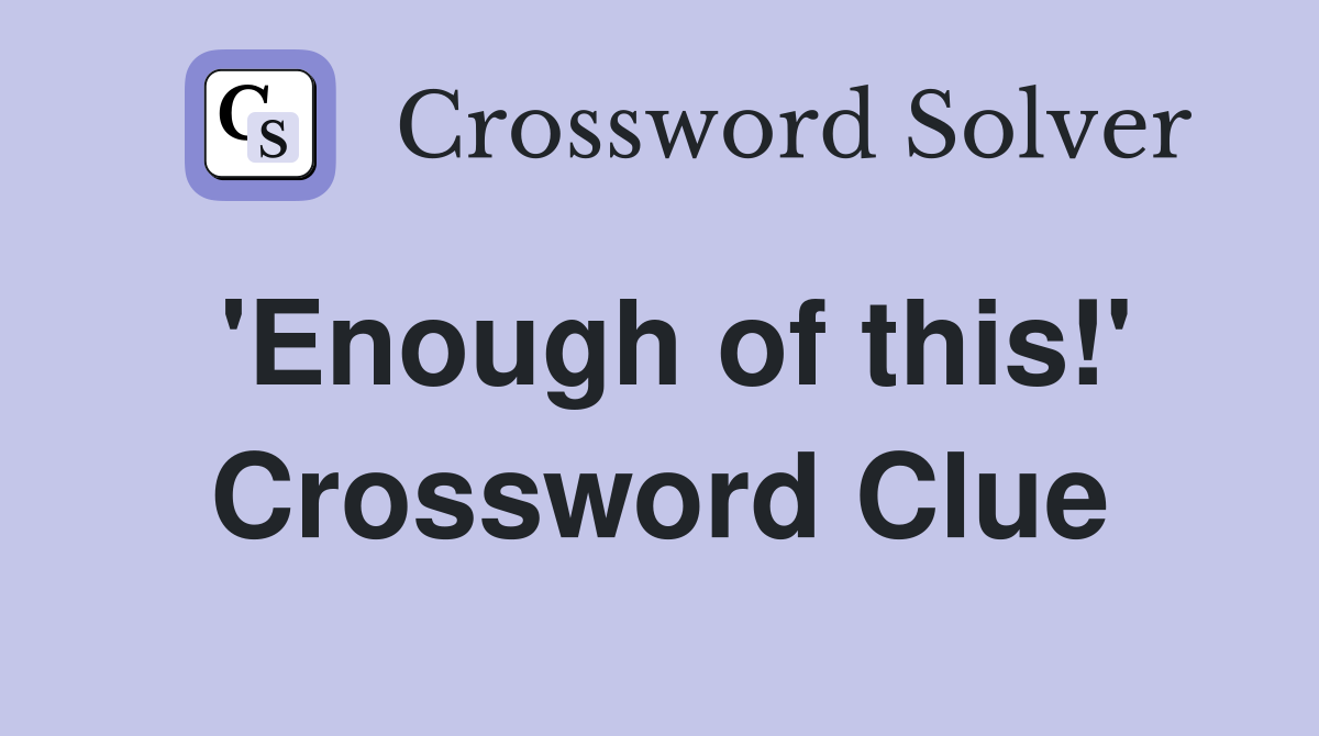 'Enough of this!' Crossword Clue