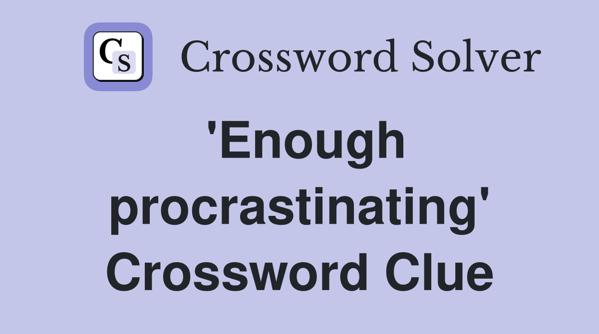 'Enough procrastinating' Crossword Clue