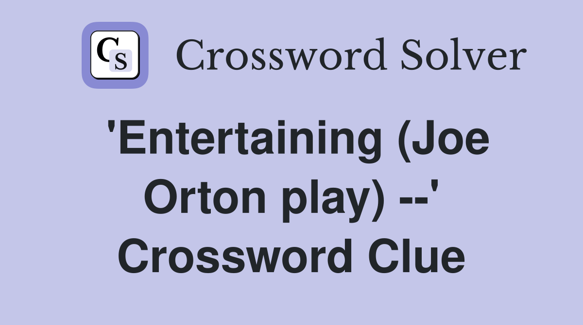 'Entertaining (Joe Orton play) --' Crossword Clue