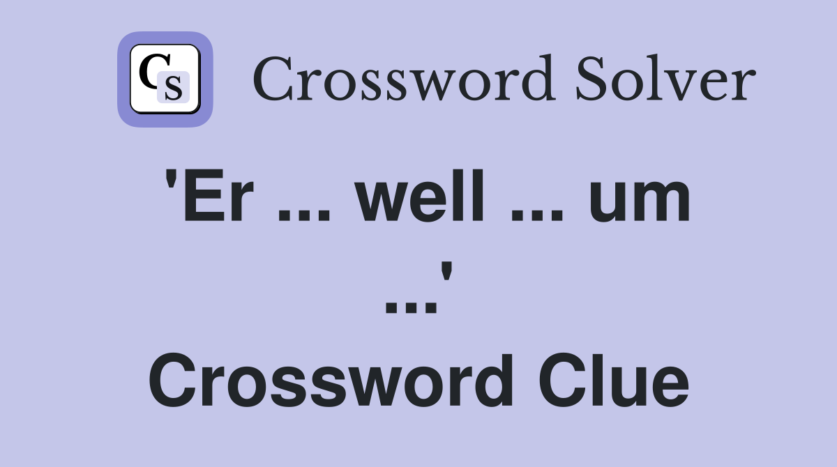 'Er ... well ... um ...' Crossword Clue