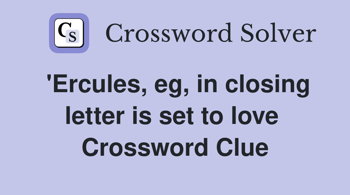'Ercules, eg, in closing letter is set to love  Crossword Clue