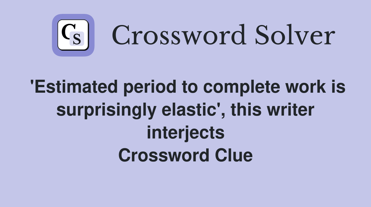 'Estimated period to complete work is surprisingly elastic', this writer interjects Crossword Clue