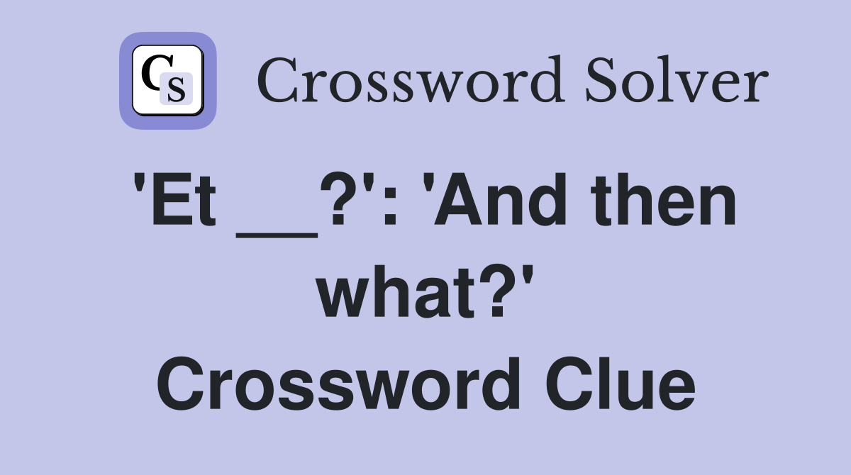 'Et __?': 'And then what?' Crossword Clue