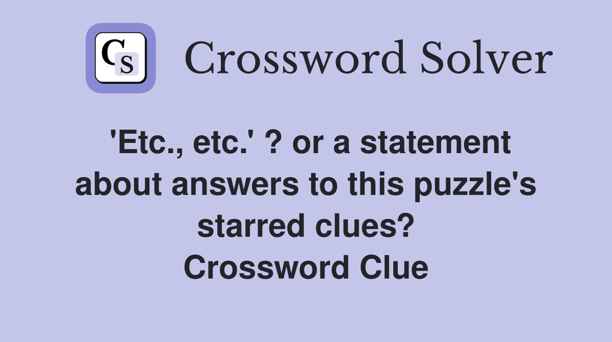 'Etc., etc.' ? or a statement about answers to this puzzle's starred clues? Crossword Clue