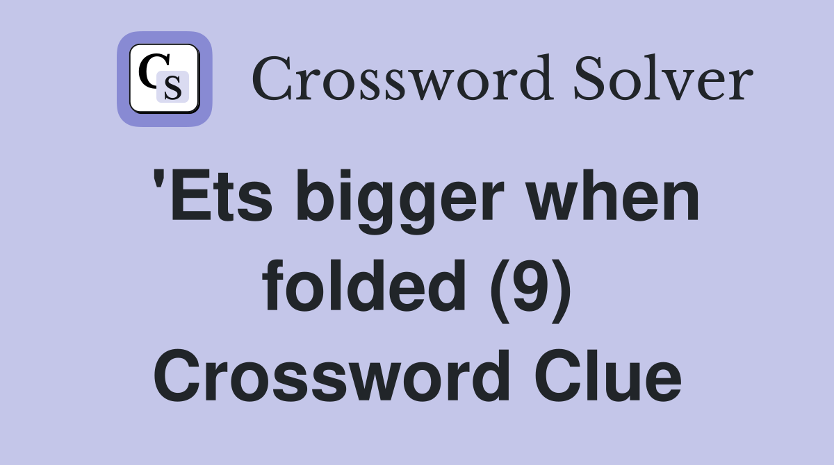 'Ets bigger when folded (9) Crossword Clue