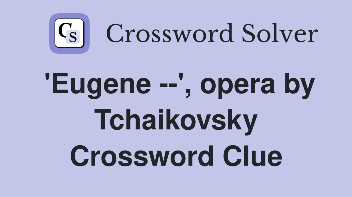 'Eugene --', opera by Tchaikovsky Crossword Clue