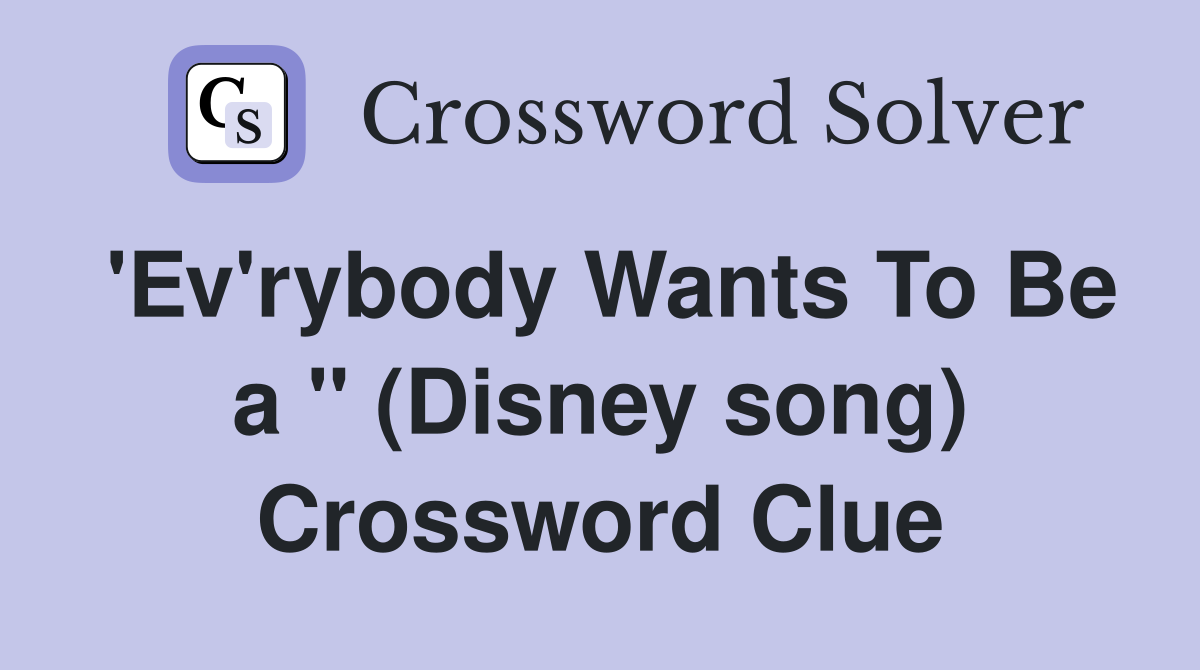 'Ev'rybody Wants To Be a " (Disney song) Crossword Clue
