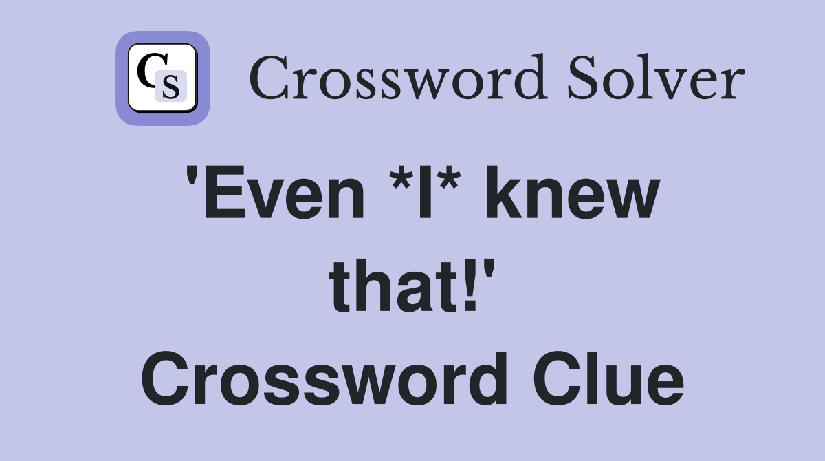 'Even *I* knew that!' Crossword Clue
