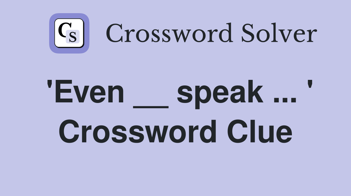'Even __ speak ... ' Crossword Clue