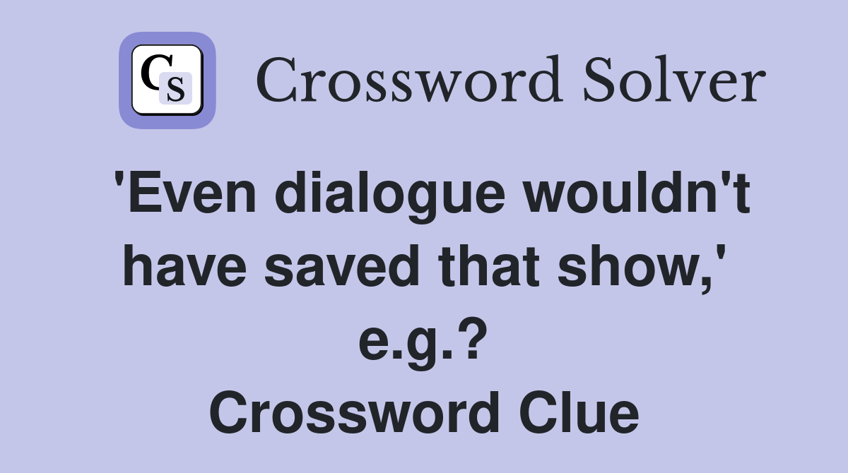 'Even dialogue wouldn't have saved that show,' e.g.? Crossword Clue