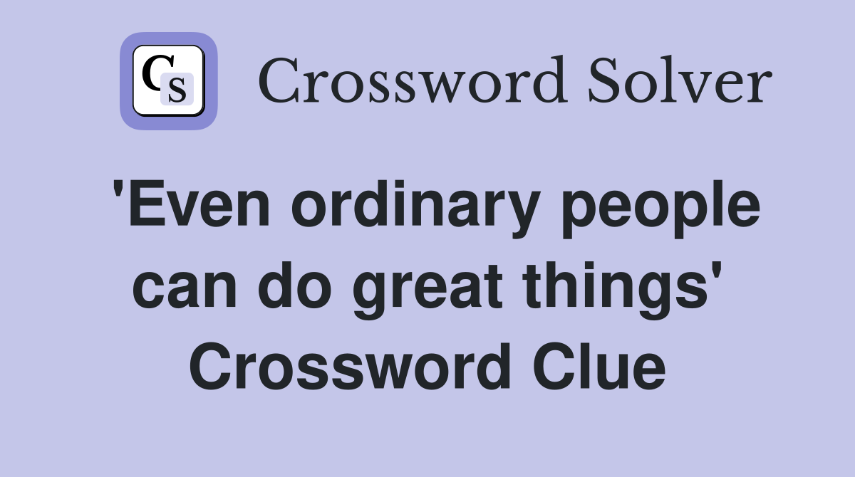 'Even ordinary people can do great things' Crossword Clue