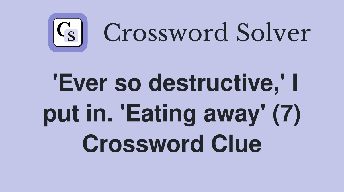 'Ever so destructive,' I put in. 'Eating away' (7) Crossword Clue