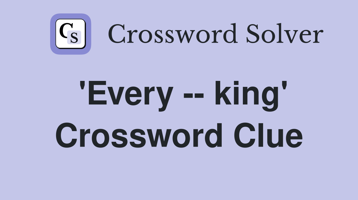 'Every -- king' Crossword Clue