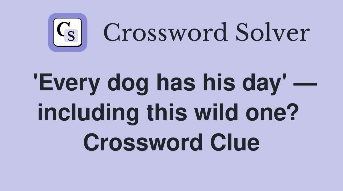 'Every dog has his day' — including this wild one?  Crossword Clue