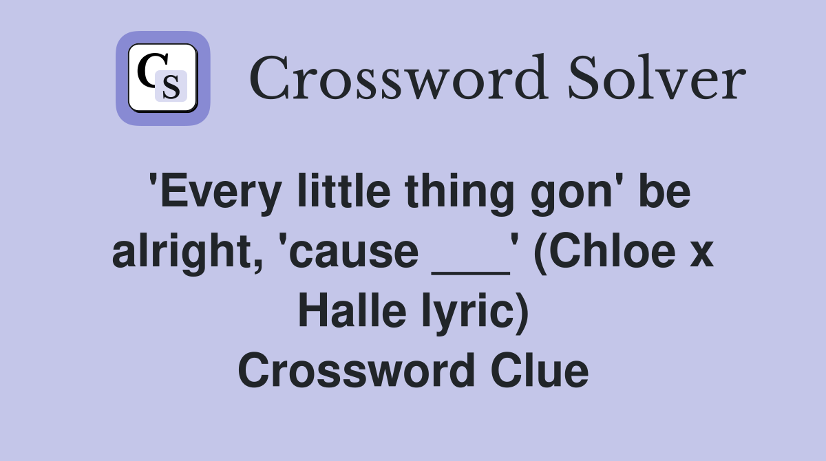 'Every little thing gon' be alright, 'cause ___' (Chloe x Halle lyric) Crossword Clue
