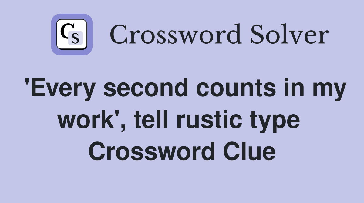 'Every second counts in my work', tell rustic type  Crossword Clue