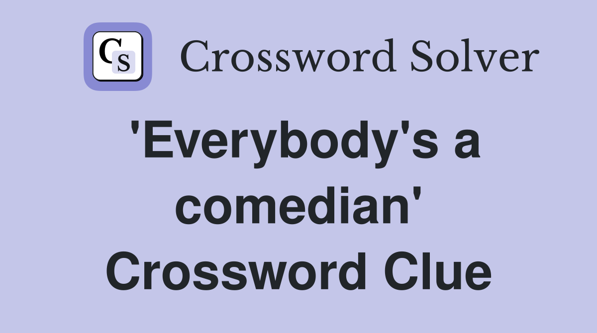'Everybody's a comedian' Crossword Clue