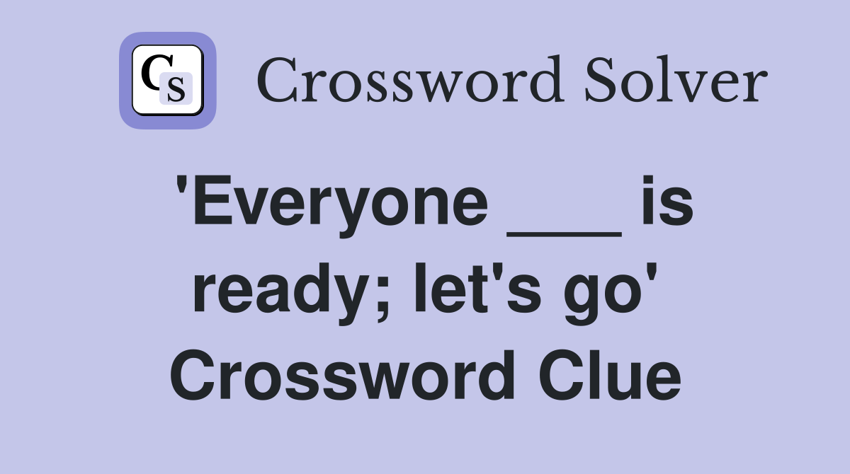 'Everyone ___ is ready; let's go' Crossword Clue