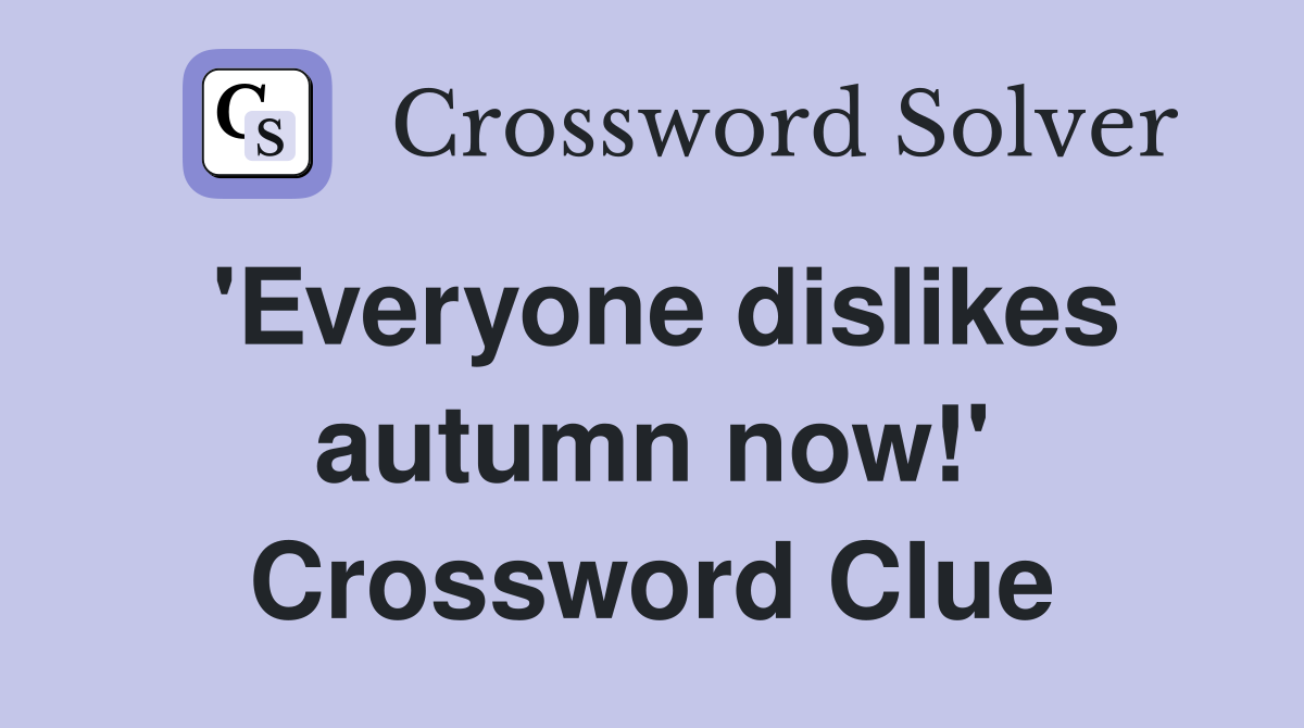 'Everyone dislikes autumn now!' Crossword Clue