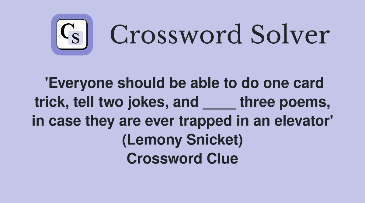 'Everyone should be able to do one card trick, tell two jokes, and ____ three poems, in case they are ever trapped in an elevator' (Lemony Snicket) Crossword Clue
